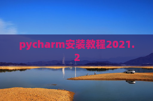 pycharm安装教程2021.2 pycharm安装教程2021.2